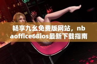 暢享九幺免費(fèi)版網(wǎng)站，nbaoffice68ios最新下載指南與特點(diǎn)解析