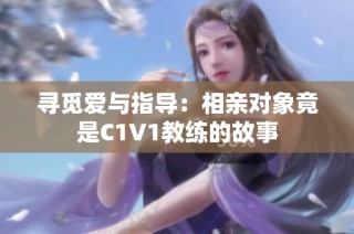 尋覓愛與指導(dǎo)：相親對象竟是C1V1教練的故事