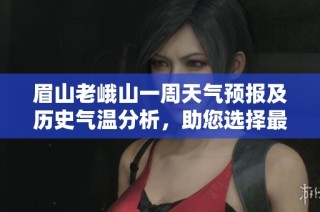眉山老峨山一周天氣預報及歷史氣溫分析，助您選擇最佳旅游時機攻略