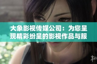 大象影視傳媒公司：為您呈現(xiàn)精彩紛呈的影視作品與服務(wù)
