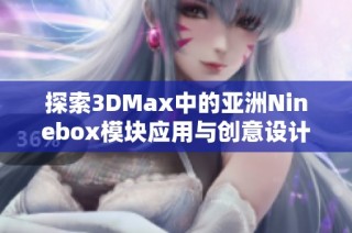 探索3DMax中的亞洲Ninebox模塊應用與創(chuàng)意設計技巧