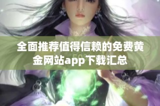 全面推薦值得信賴的免費(fèi)黃金網(wǎng)站app下載匯總