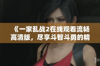 《一家亂戰(zhàn)2在線觀看流暢高清版，盡享斗智斗勇的精彩瞬間》