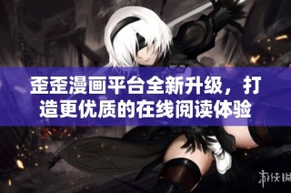 歪歪漫畫平臺(tái)全新升級，打造更優(yōu)質(zhì)的在線閱讀體驗(yàn)