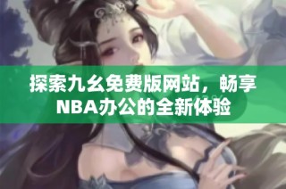 探索九幺免費版網(wǎng)站，暢享NBA辦公的全新體驗