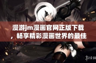 漫游jm漫畫官網(wǎng)正版下載，暢享精彩漫畫世界的最佳選擇