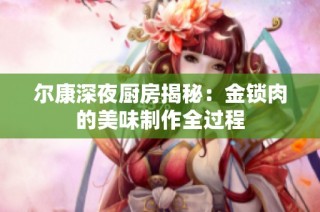爾康深夜廚房揭秘：金鎖肉的美味制作全過(guò)程