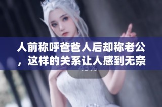人前稱呼爸爸人后卻稱老公，這樣的關(guān)系讓人感到無奈又無言