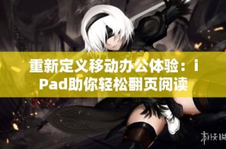 重新定義移動(dòng)辦公體驗(yàn)：iPad助你輕松翻頁(yè)閱讀