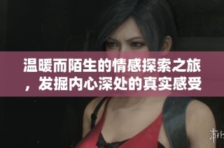 溫暖而陌生的情感探索之旅，發(fā)掘內(nèi)心深處的真實(shí)感受與細(xì)膩情感