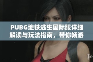 PUBG地鐵逃生國際服詳細解讀與玩法指南，帶你暢游逃生新體驗