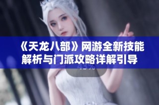 《天龍八部》網(wǎng)游全新技能解析與門派攻略詳解引導