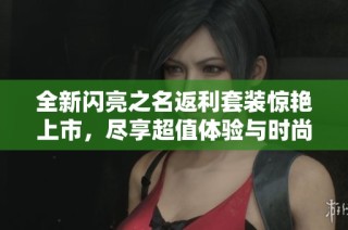 全新閃亮之名返利套裝驚艷上市，盡享超值體驗與時尚風(fēng)采的完美結(jié)合