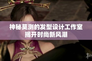 神秘莫測的發(fā)型設(shè)計工作室揭開時尚新風(fēng)潮