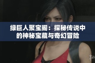 綠巨人聚寶閣：探秘傳說中的神秘寶藏與奇幻冒險