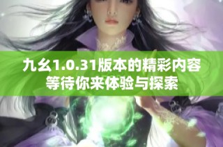 九幺1.0.31版本的精彩內(nèi)容等待你來(lái)體驗(yàn)與探索