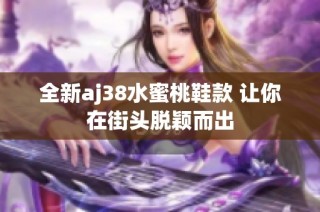 全新aj38水蜜桃鞋款 讓你在街頭脫穎而出