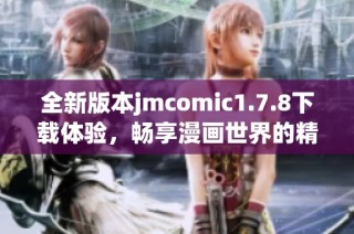 全新版本jmcomic1.7.8下載體驗(yàn)，暢享漫畫(huà)世界的精彩與樂(lè)趣！