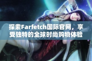 探索Farfetch國際官網(wǎng)，享受獨特的全球時尚購物體驗