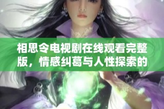 相思令電視劇在線觀看完整版，情感糾葛與人性探索的精彩呈現(xiàn)