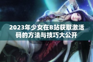 2023年少女在B站獲取激活碼的方法與技巧大公開