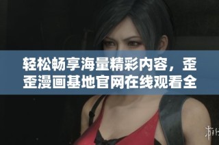 輕松暢享海量精彩內(nèi)容，歪歪漫畫基地官網(wǎng)在線觀看全新體驗