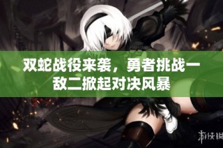 雙蛇戰(zhàn)役來襲，勇者挑戰(zhàn)一敵二掀起對決風暴