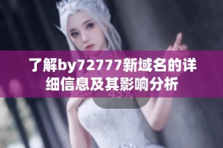 了解by72777新域名的詳細信息及其影響分析