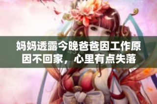 媽媽透露今晚爸爸因工作原因不回家，心里有點失落