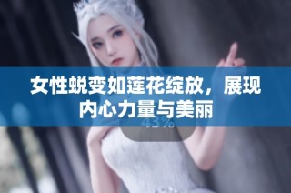 女性蛻變?nèi)缟徎ň`放，展現(xiàn)內(nèi)心力量與美麗