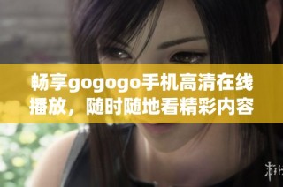暢享gogogo手機高清在線播放，隨時隨地看精彩內容！