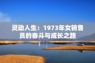 靈動(dòng)人生：1973年女銷售員的奮斗與成長之路
