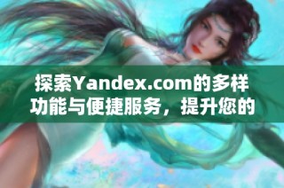 探索Yandex.com的多樣功能與便捷服務(wù)，提升您的網(wǎng)絡(luò)體驗