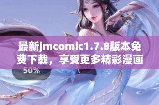 最新jmcomic1.7.8版本免費下載，享受更多精彩漫畫內(nèi)容與全新功能體驗