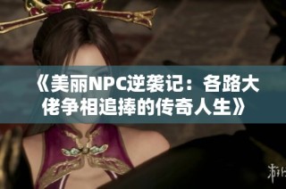《美麗NPC逆襲記：各路大佬爭相追捧的傳奇人生》