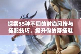 探索35種不同的時尚風(fēng)格與搭配技巧，提升你的穿搭魅力