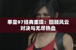 拳皇97經(jīng)典重現(xiàn)：回顧風(fēng)云對(duì)決與無(wú)盡熱血