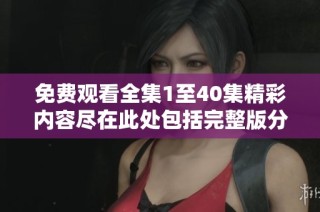 免費(fèi)觀看全集1至40集精彩內(nèi)容盡在此處包括完整版分享