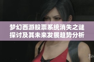 夢幻西游股票系統(tǒng)消失之謎探討及其未來發(fā)展趨勢分析