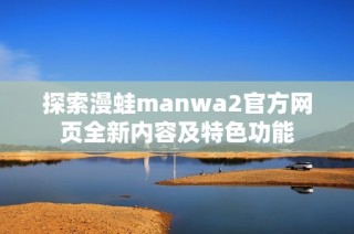 探索漫蛙manwa2官方網頁全新內容及特色功能