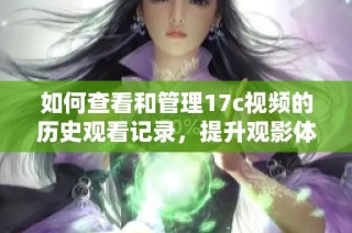 如何查看和管理17c視頻的歷史觀看記錄，提升觀影體驗(yàn)