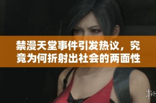 禁漫天堂事件引發(fā)熱議，究竟為何折射出社會(huì)的兩面性與爭(zhēng)議點(diǎn)