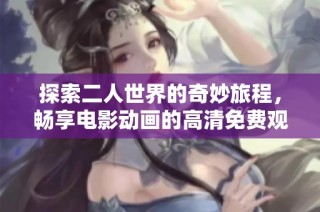 探索二人世界的奇妙旅程，暢享電影動畫的高清免費觀看體驗