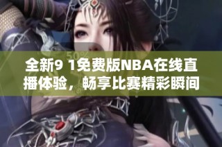 全新9 1免費(fèi)版NBA在線直播體驗(yàn)，暢享比賽精彩瞬間