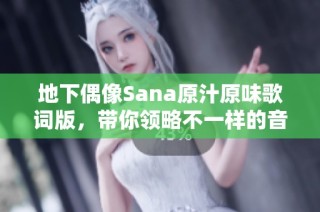 地下偶像Sana原汁原味歌詞版，帶你領(lǐng)略不一樣的音樂(lè)魅力