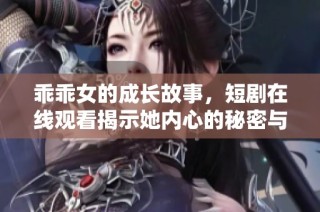 乖乖女的成長故事，短劇在線觀看揭示她內(nèi)心的秘密與掙扎