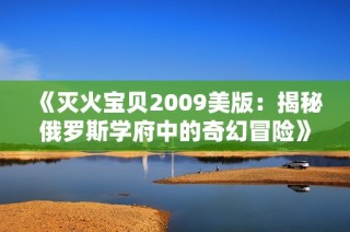 《滅火寶貝2009美版：揭秘俄羅斯學(xué)府中的奇幻冒險(xiǎn)》