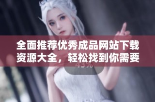 全面推薦優(yōu)秀成品網(wǎng)站下載資源大全，輕松找到你需要的應(yīng)用和工具