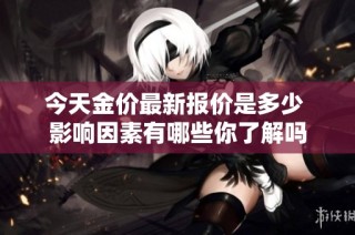 今天金價最新報價是多少 影響因素有哪些你了解嗎