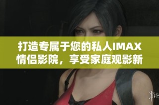 打造專屬于您的私人IMAX情侶影院，享受家庭觀影新體驗(yàn)